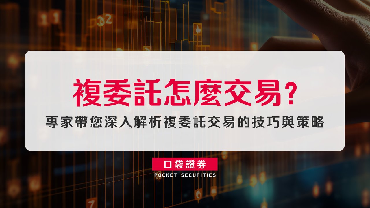 複委託怎麼交易？專家帶您深入解析複委託交易的技巧與策略，讓您的投資效益最大化！-口袋學堂