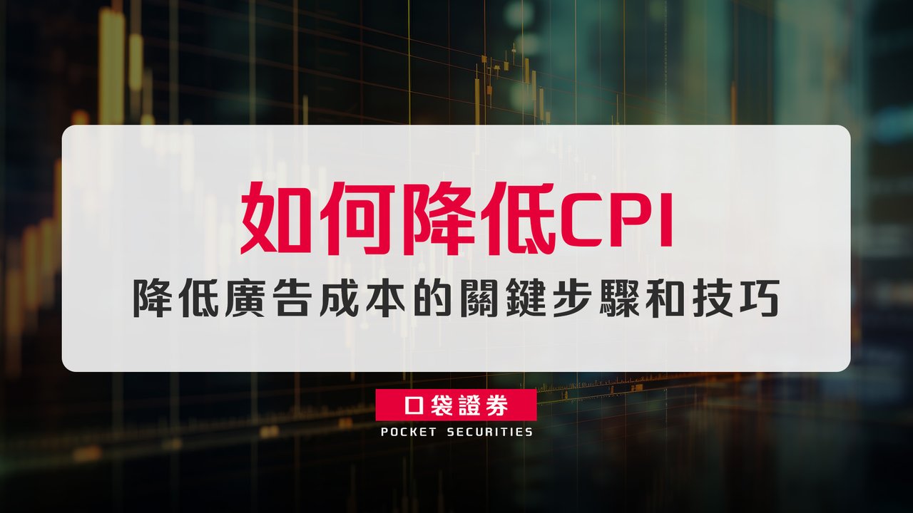 如何降低CPI—降低廣告成本的關鍵步驟和技巧-口袋學堂