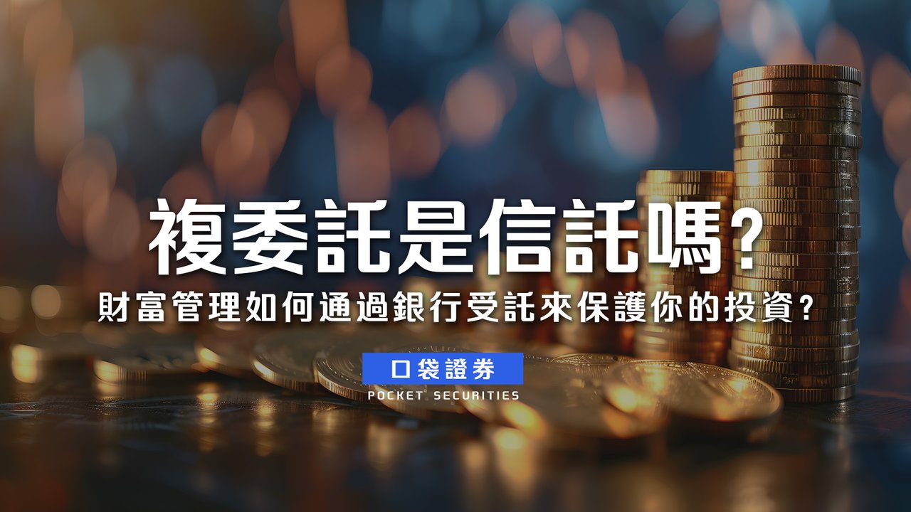 複委託是信託嗎？財富管理如何通過銀行受託來保護你的投資？-口袋學堂